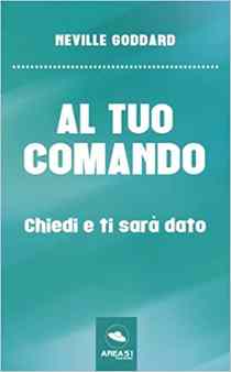 Chiedi e ti sarà dato. La Legge dell'Attrazione in base agli insegnamenti  di Neville Goddard 